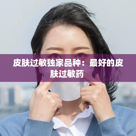 皮肤过敏独家品种：最好的皮肤过敏药 