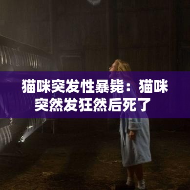 猫咪突发性暴毙：猫咪突然发狂然后死了 