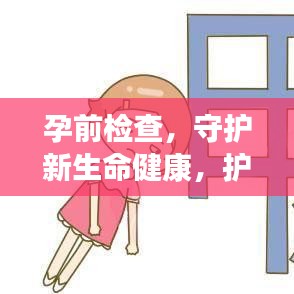 孕前检查，守护新生命健康，护航幸福家庭启程