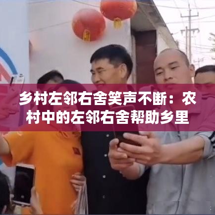 乡村左邻右舍笑声不断：农村中的左邻右舍帮助乡里将病危老人 