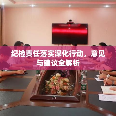 纪检责任落实深化行动，意见与建议全解析