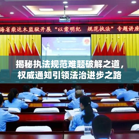 揭秘执法规范难题破解之道，权威通知引领法治进步之路