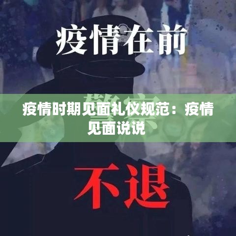疫情时期见面礼仪规范：疫情见面说说 