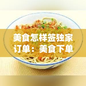 美食怎样签独家订单：美食下单平台有哪些 