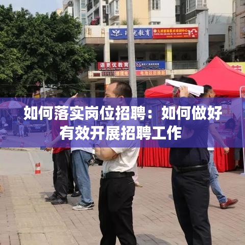 如何落实岗位招聘：如何做好有效开展招聘工作 