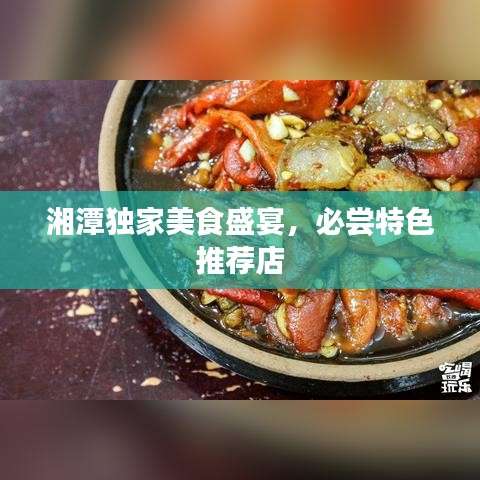 湘潭独家美食盛宴，必尝特色推荐店