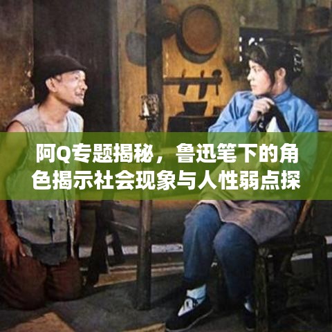 阿Q专题揭秘，鲁迅笔下的角色揭示社会现象与人性弱点探究
