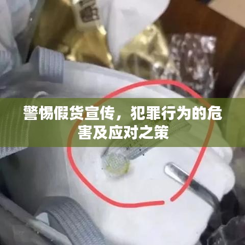 警惕假货宣传，犯罪行为的危害及应对之策