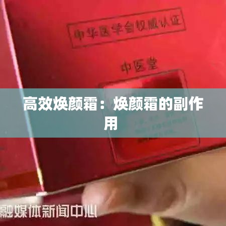 高效焕颜霜：焕颜霜的副作用 