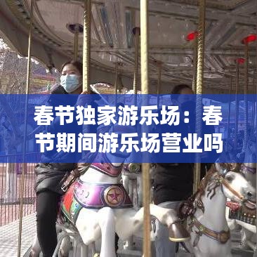春节独家游乐场：春节期间游乐场营业吗 