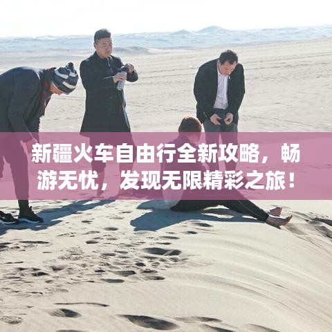 新疆火车自由行全新攻略，畅游无忧，发现无限精彩之旅！