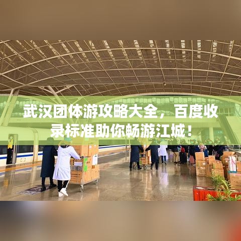 武汉团体游攻略大全，百度收录标准助你畅游江城！