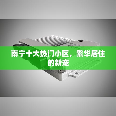 南宁十大热门小区，繁华居住的新宠