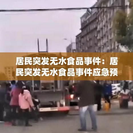 居民突发无水食品事件：居民突发无水食品事件应急预案 