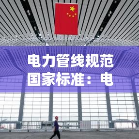 电力管线规范国家标准：电力管线验收标准 