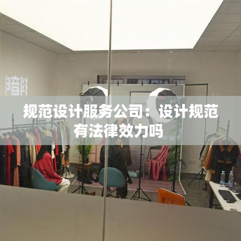 规范设计服务公司：设计规范有法律效力吗 