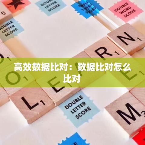 高效数据比对：数据比对怎么比对 