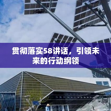 贯彻落实58讲话，引领未来的行动纲领