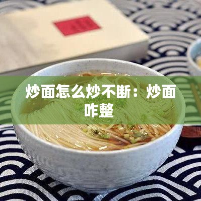 炒面怎么炒不断：炒面咋整 