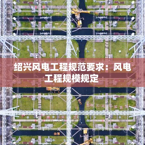 绍兴风电工程规范要求：风电工程规模规定 