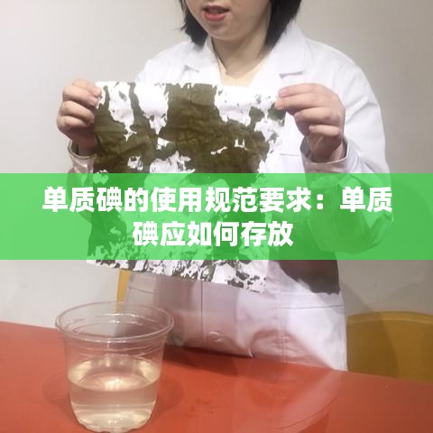 单质碘的使用规范要求：单质碘应如何存放 