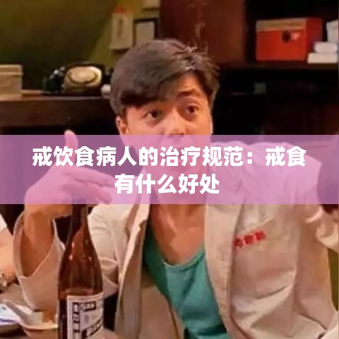 戒饮食病人的治疗规范：戒食有什么好处 