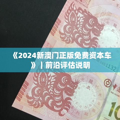 《2024新澳门正版免费资本车》｜前沿评估说明