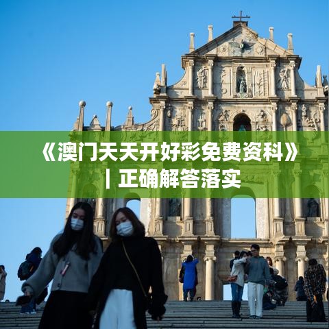 《澳门天天开好彩免费资科》｜正确解答落实