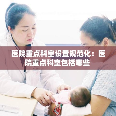 医院重点科室设置规范化：医院重点科室包括哪些 