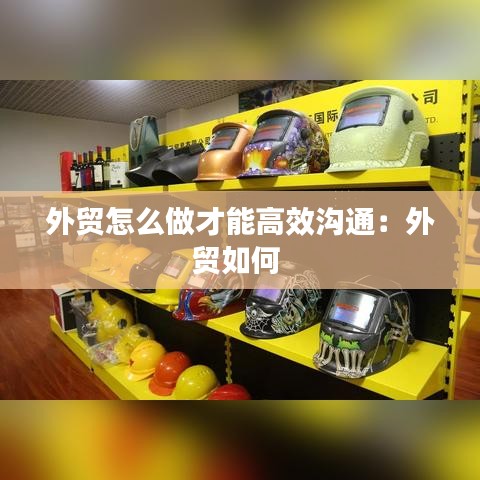 外贸怎么做才能高效沟通：外贸如何 