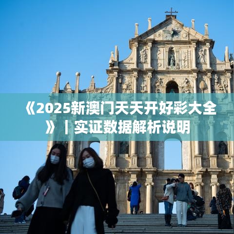 《2025新澳门天天开好彩大全》｜实证数据解析说明