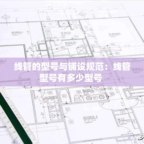 线管的型号与铺设规范：线管型号有多少型号 