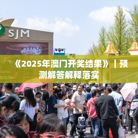 《2025年澳门开奖结果》｜预测解答解释落实