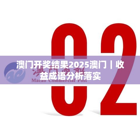 澳门开奖结果2025澳门｜收益成语分析落实