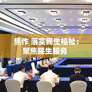 焦作 落实民生福祉：聚焦民生服务 
