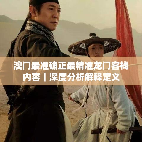澳门最准确正最精准龙门客栈内容｜深度分析解释定义
