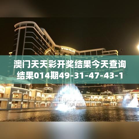 澳门天天彩开奖结果今天查询结果014期49-31-47-43-14-05 T：49｜可靠解答解释落实