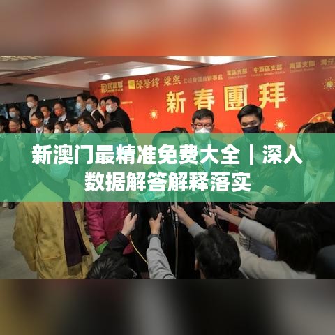 新澳门最精准免费大全｜深入数据解答解释落实