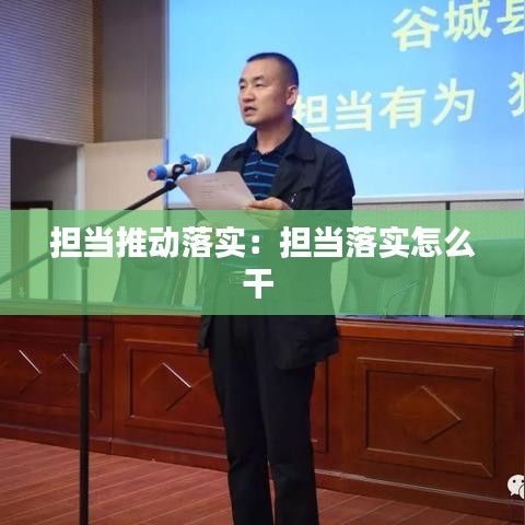 担当推动落实：担当落实怎么干 