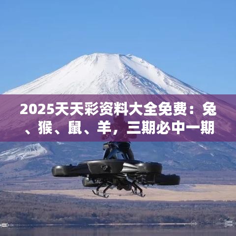 2025天天彩资料大全免费：兔、猴、鼠、羊，三期必中一期