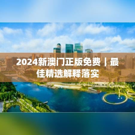 2024新澳门正版免费｜最佳精选解释落实