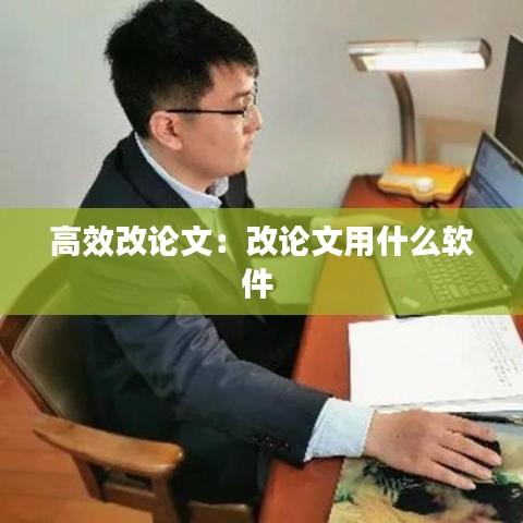 高效改论文：改论文用什么软件 