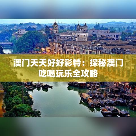 澳门天天好好彩特：探秘澳门吃喝玩乐全攻略