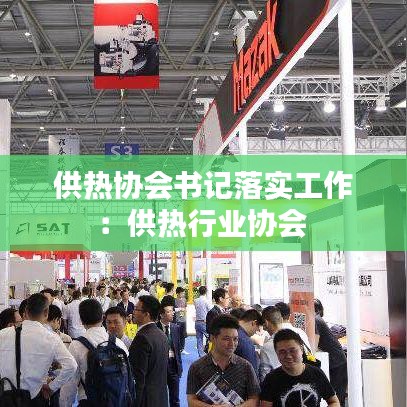 供热协会书记落实工作：供热行业协会 