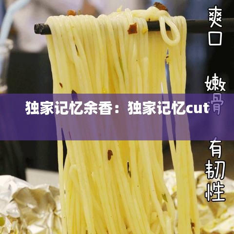 独家记忆余香：独家记忆cut 