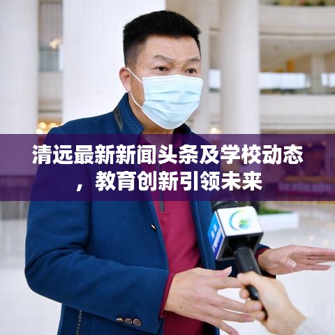 清远最新新闻头条及学校动态，教育创新引领未来