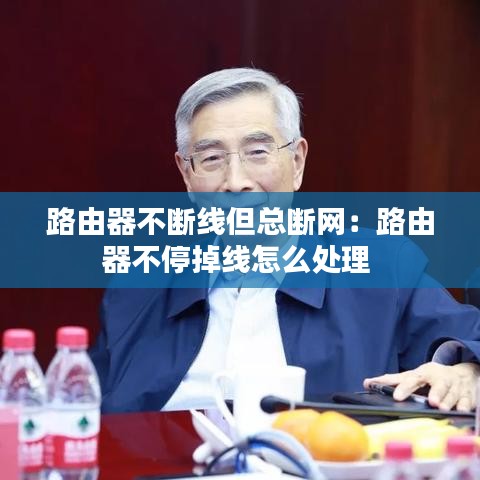 路由器不断线但总断网：路由器不停掉线怎么处理 