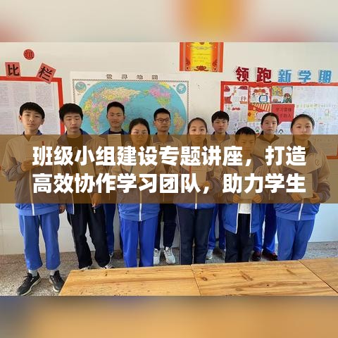 班级小组建设专题讲座，打造高效协作学习团队，助力学生共同成长！