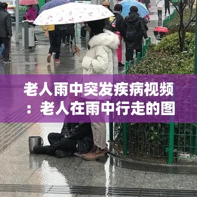 老人雨中突发疾病视频：老人在雨中行走的图片 