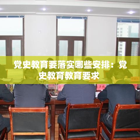 党史教育要落实哪些安排：党史教育教育要求 